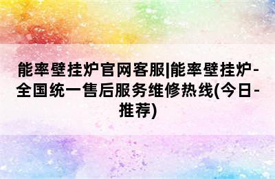 能率壁挂炉官网客服|能率壁挂炉-全国统一售后服务维修热线(今日-推荐)